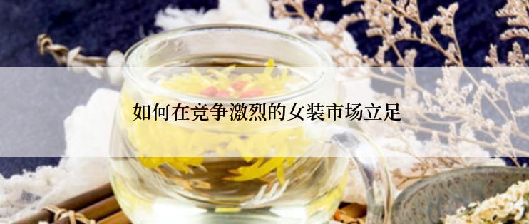  如何在竞争激烈的女装市场立足