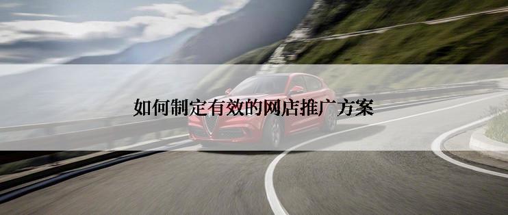 如何制定有效的网店推广方案