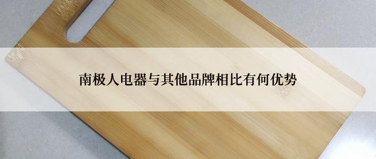 南极人电器与其他品牌相比有何优势