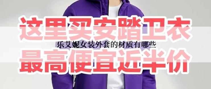  乐艾妮女装外套的材质有哪些