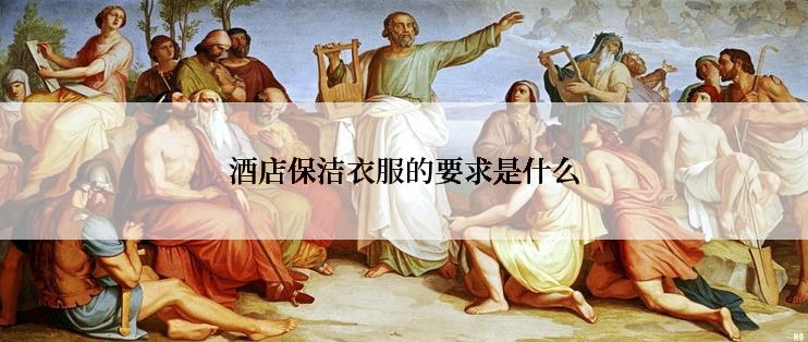 酒店保洁衣服的要求是什么