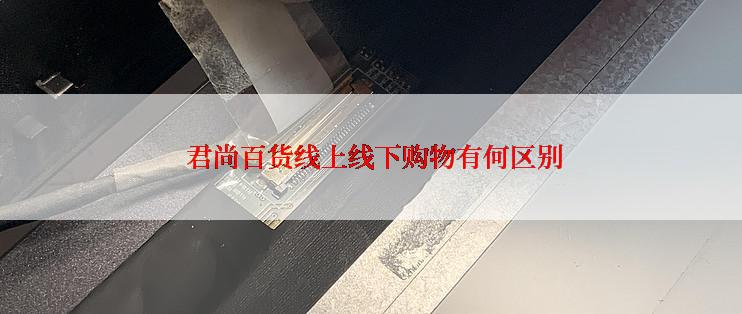 君尚百货线上线下购物有何区别