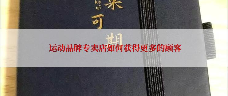  运动品牌专卖店如何获得更多的顾客
