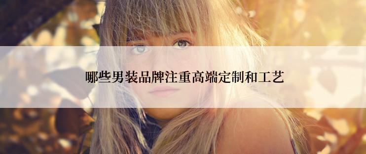 哪些男装品牌注重高端定制和工艺