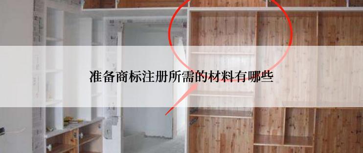 准备商标注册所需的材料有哪些