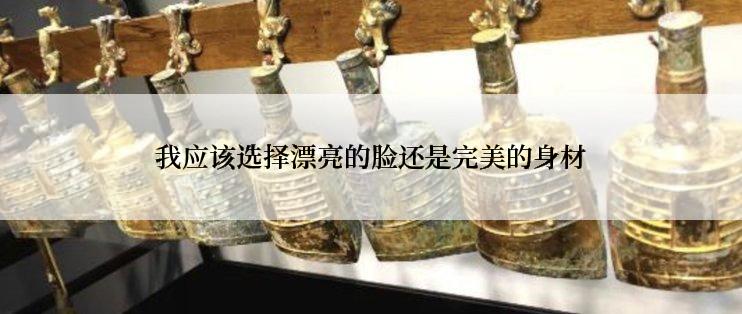 我应该选择漂亮的脸还是完美的身材