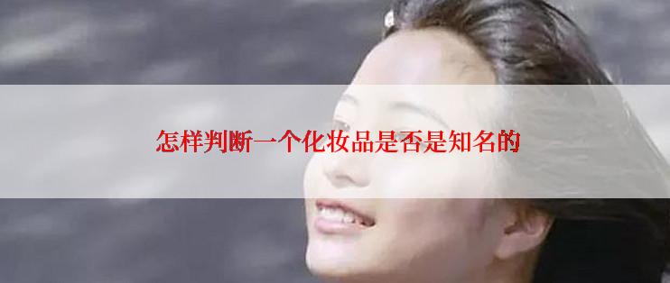  怎样判断一个化妆品是否是知名的