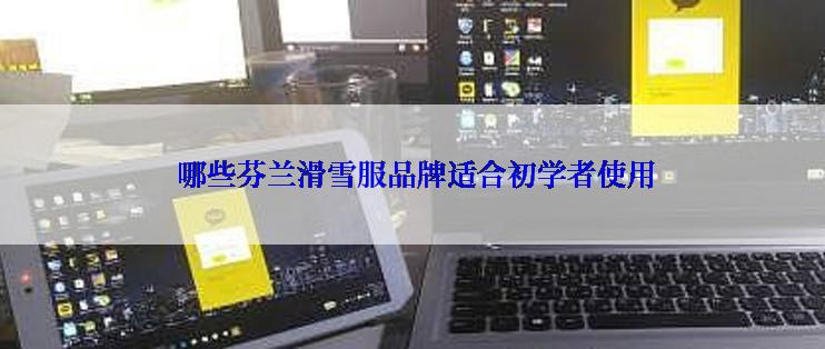  哪些芬兰滑雪服品牌适合初学者使用