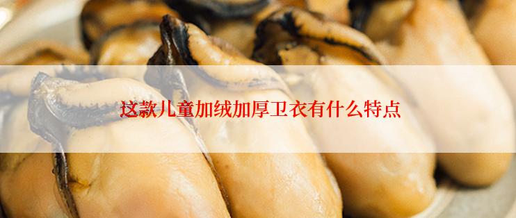  这款儿童加绒加厚卫衣有什么特点