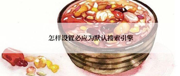  怎样设置必应为默认搜索引擎