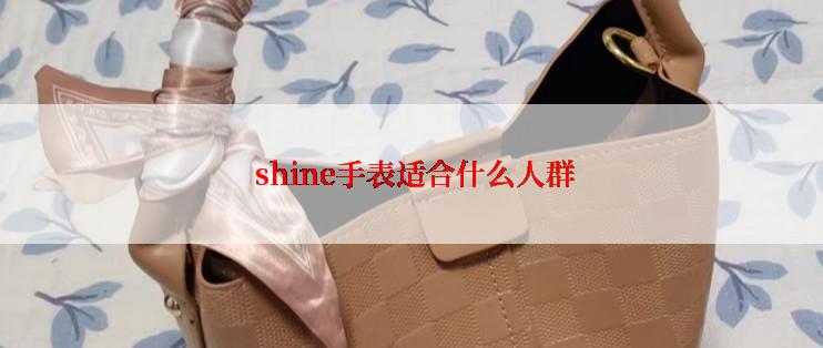  shine手表适合什么人群