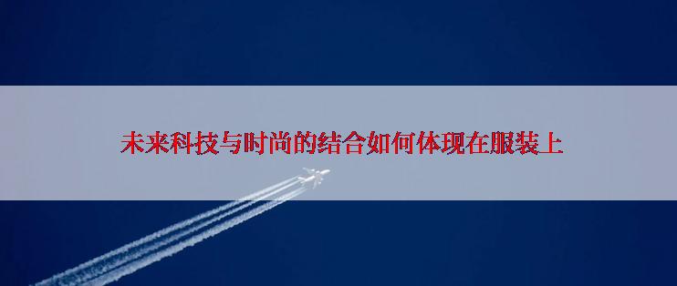  未来科技与时尚的结合如何体现在服装上
