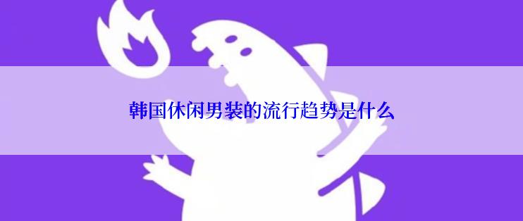 韩国休闲男装的流行趋势是什么