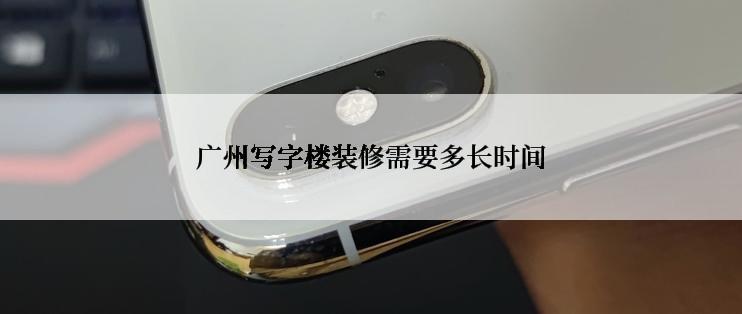 广州写字楼装修需要多长时间