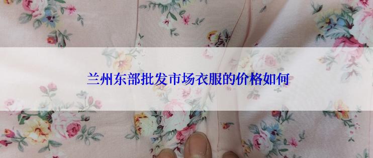  兰州东部批发市场衣服的价格如何