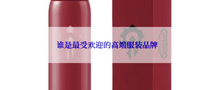 谁是最受欢迎的高端服装品牌