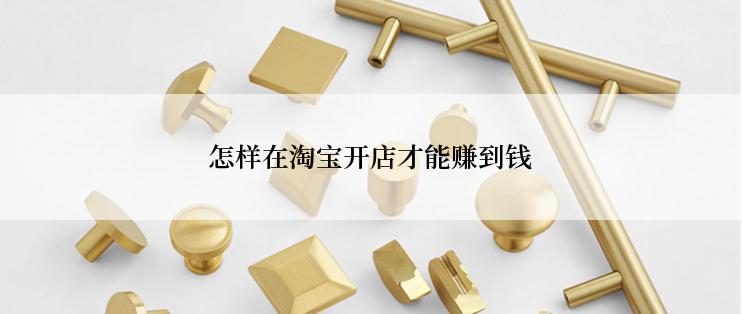 怎样在淘宝开店才能赚到钱