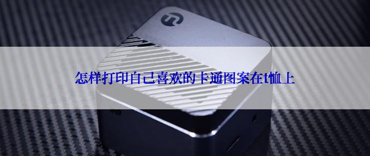 怎样打印自己喜欢的卡通图案在t恤上