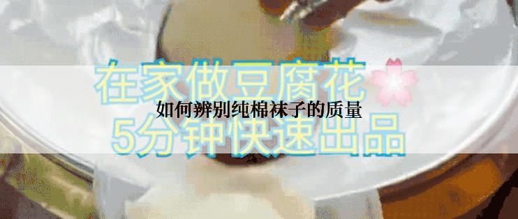 如何辨别纯棉袜子的质量