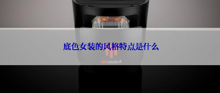 底色女装的风格特点是什么
