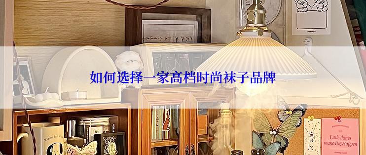 如何选择一家高档时尚袜子品牌