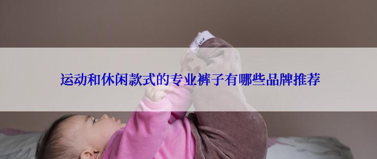 运动和休闲款式的专业裤子有哪些品牌推荐