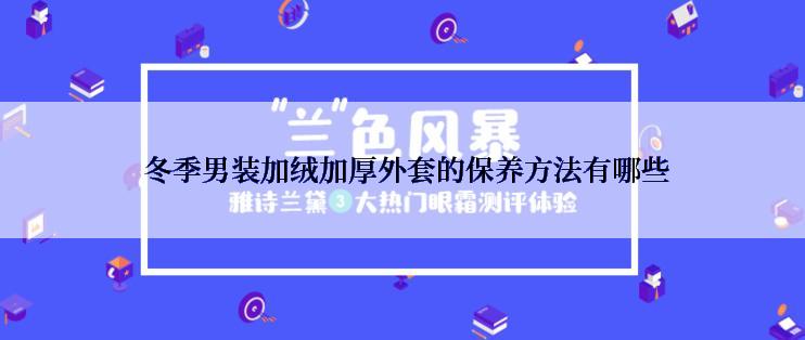  冬季男装加绒加厚外套的保养方法有哪些