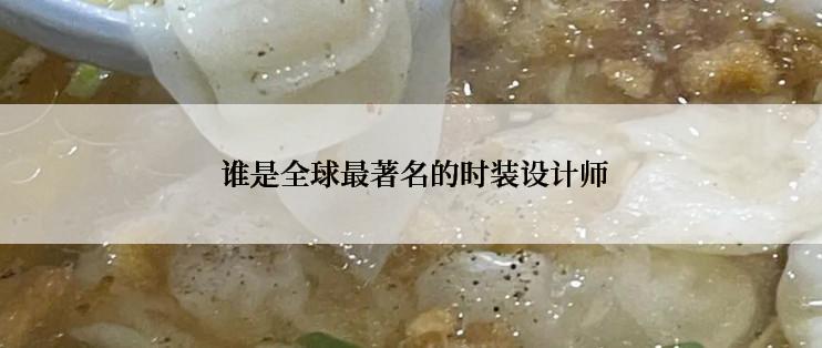 谁是全球最著名的时装设计师