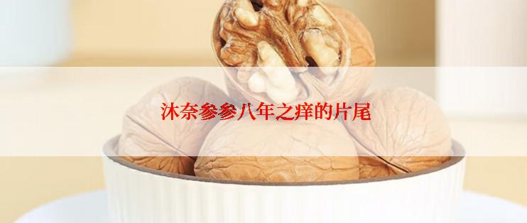  沐奈参参八年之痒的片尾
