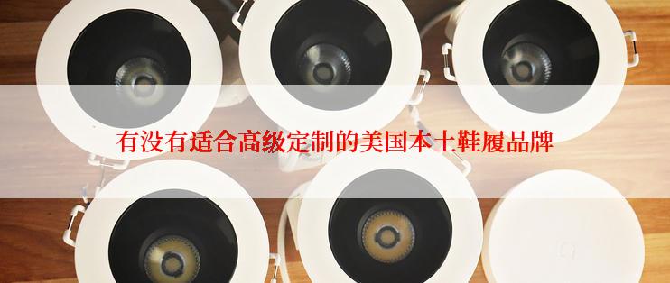 有没有适合高级定制的美国本土鞋履品牌