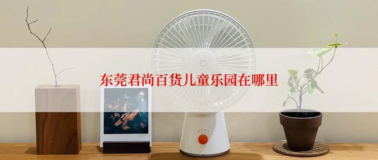 东莞君尚百货儿童乐园在哪里