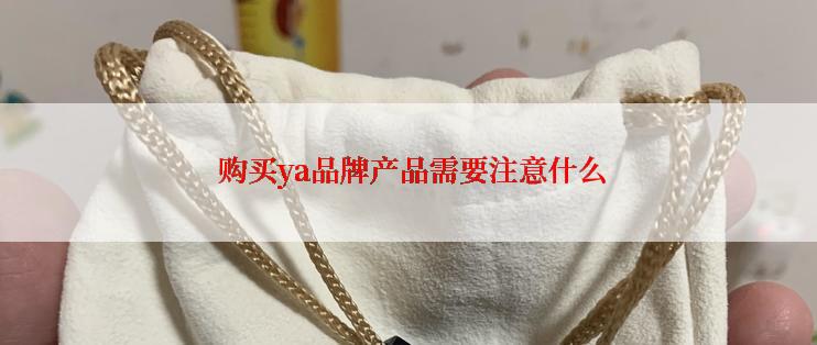  购买ya品牌产品需要注意什么