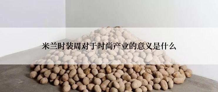 米兰时装周对于时尚产业的意义是什么