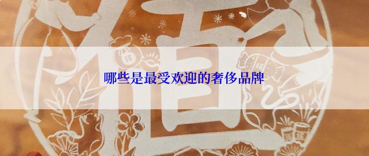 哪些是最受欢迎的奢侈品牌