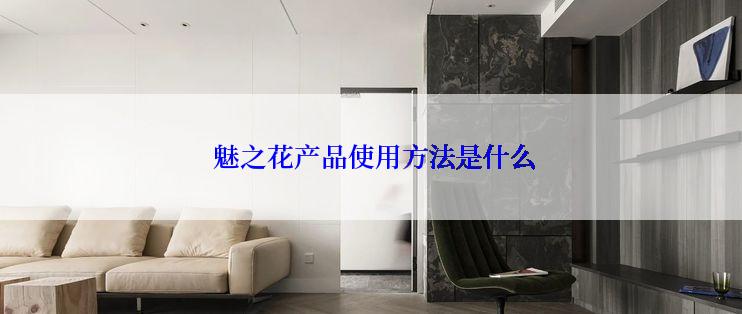  魅之花产品使用方法是什么