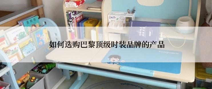  如何选购巴黎顶级时装品牌的产品