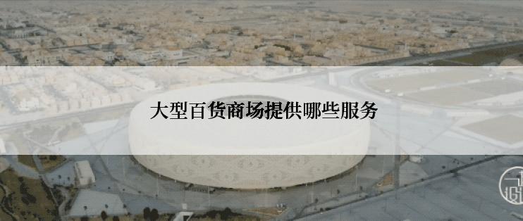 大型百货商场提供哪些服务