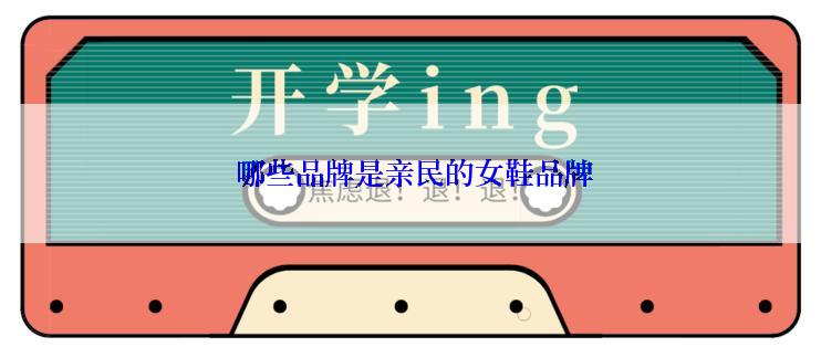  哪些品牌是亲民的女鞋品牌