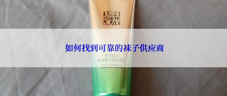  如何找到可靠的袜子供应商