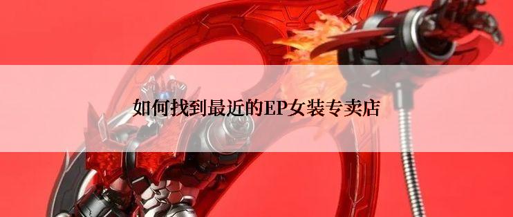 如何找到最近的EP女装专卖店