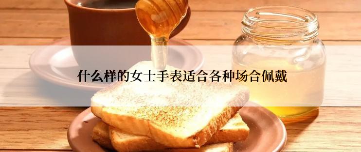 什么样的女士手表适合各种场合佩戴