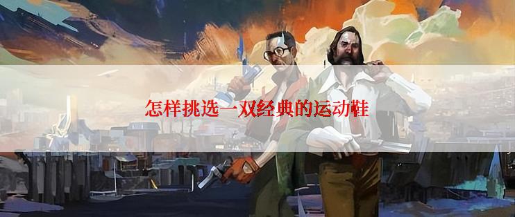 怎样挑选一双经典的运动鞋