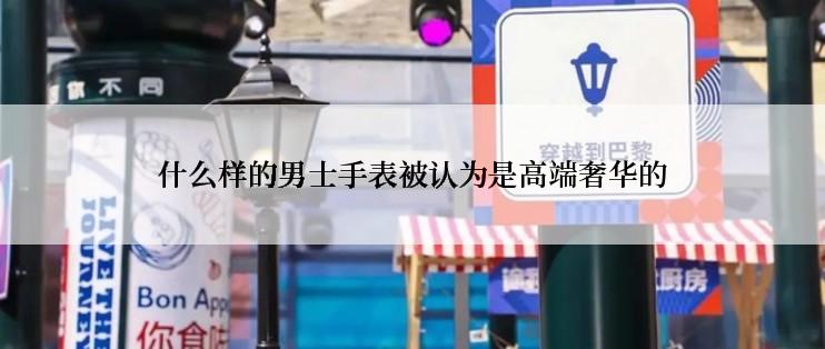 什么样的男士手表被认为是高端奢华的