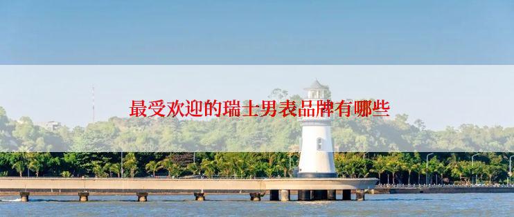  最受欢迎的瑞士男表品牌有哪些
