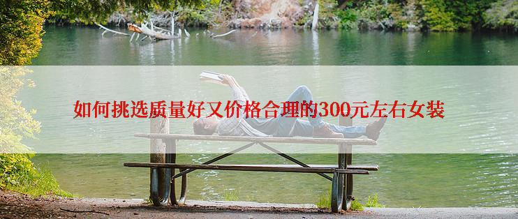 如何挑选质量好又价格合理的300元左右女装