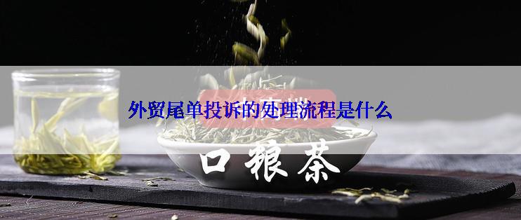 外贸尾单投诉的处理流程是什么
