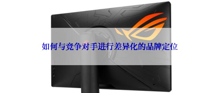 如何与竞争对手进行差异化的品牌定位
