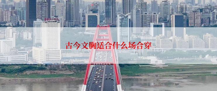 古今文胸适合什么场合穿