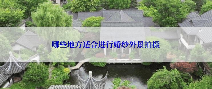 哪些地方适合进行婚纱外景拍摄