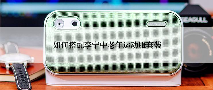 如何搭配李宁中老年运动服套装